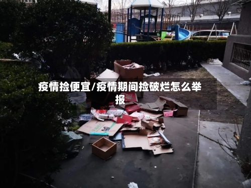 疫情捡便宜/疫情期间捡破烂怎么举报-第2张图片