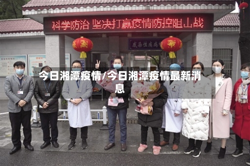 今日湘潭疫情/今日湘潭疫情最新消息-第2张图片