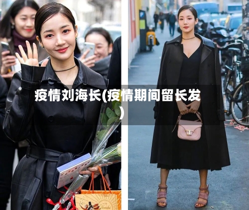 疫情刘海长(疫情期间留长发)