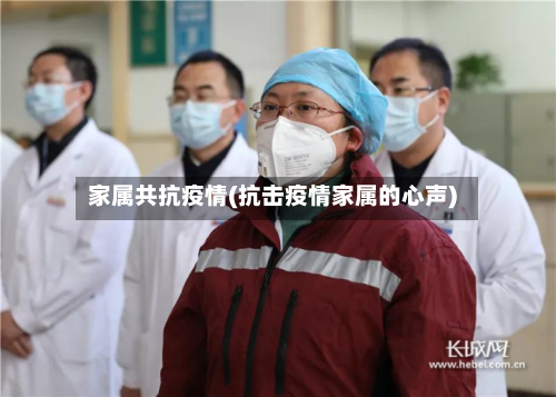 家属共抗疫情(抗击疫情家属的心声)