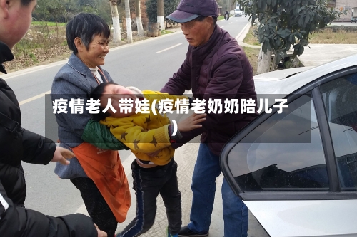 疫情老人带娃(疫情老奶奶陪儿子)