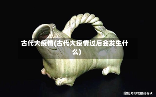 古代大疫情(古代大疫情过后会发生什么)-第2张图片