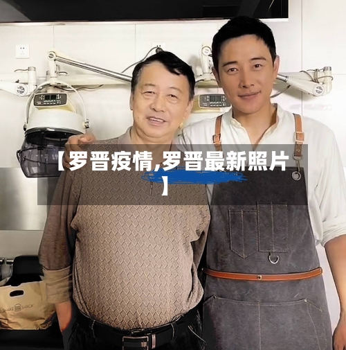 【罗晋疫情,罗晋最新照片】