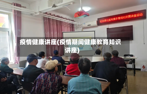 疫情健康讲座(疫情期间健康教育知识讲座)-第2张图片