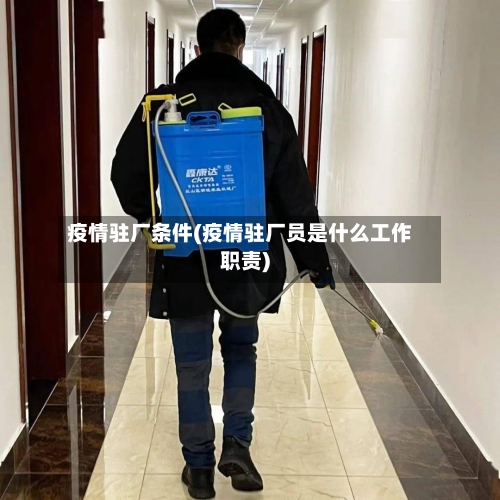 疫情驻厂条件(疫情驻厂员是什么工作职责)