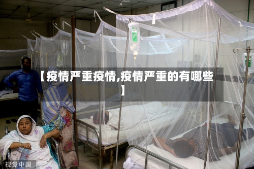 【疫情严重疫情,疫情严重的有哪些】-第2张图片