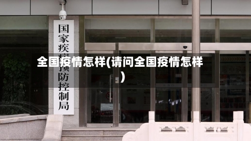 全国疫情怎样(请问全国疫情怎样)