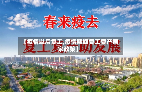 【疫情以后复工,疫情期间复工复产国家政策】-第2张图片