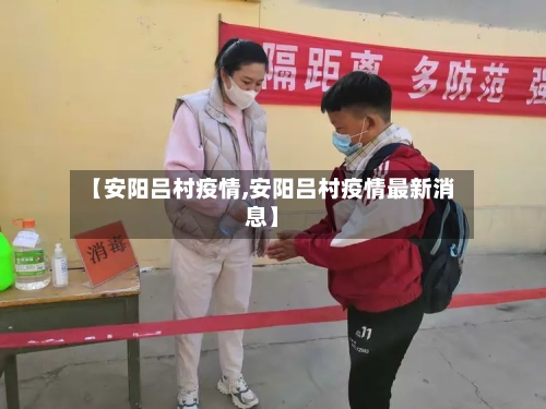 【安阳吕村疫情,安阳吕村疫情最新消息】