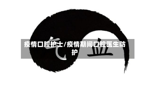 疫情口腔护士/疫情期间口腔医生防护