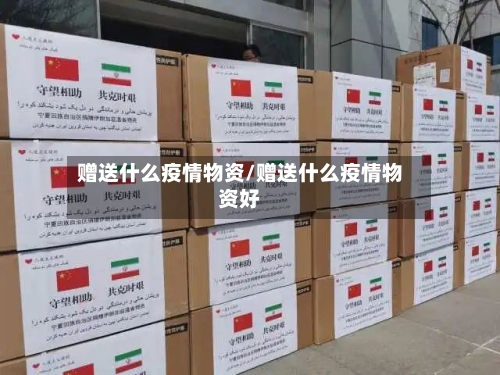 赠送什么疫情物资/赠送什么疫情物资好-第2张图片