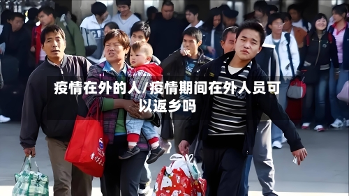 疫情在外的人/疫情期间在外人员可以返乡吗